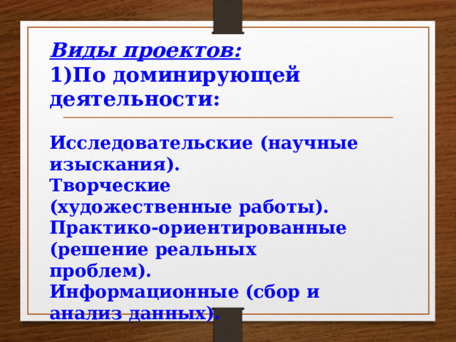 Виды проектов: 1)По доминирующей деятельности:  Исследовательские (научные изыскания). Творческие (художественные работы). Практико-ориентированные (решение реальных проблем). Информационные (сбор и анализ данных).