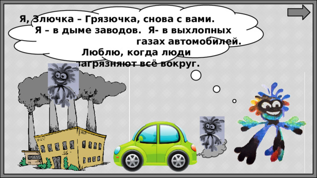 Я, Злючка – Грязючка, снова с вами. Я – в дыме заводов. Я- в выхлопных газах автомобилей. Люблю, когда люди загрязняют всё вокруг.
