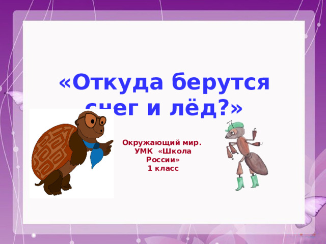 «Откуда берутся снег и лёд?» Окружающий мир. УМК «Школа России» 1 класс