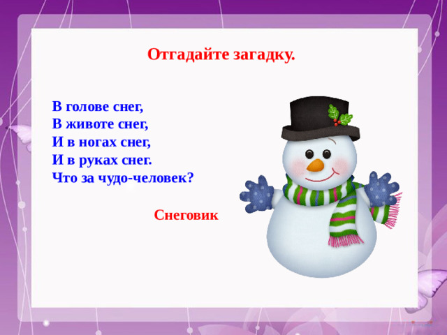 Отгадайте загадку. В голове снег, В животе снег, И в ногах снег, И в руках снег. Что за чудо-человек? Снеговик