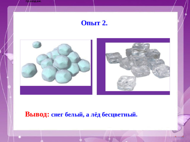 Электричество вырабатывается на электростанциях и приходит в наш дом по проводам. Электричество вырабатывается на электростанциях и приходит в наш дом по проводам. Опыт 2. Вывод: снег белый, а лёд бесцветный.