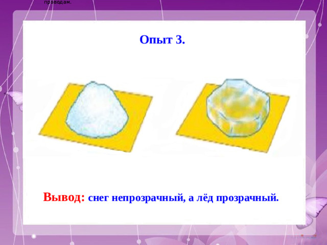Электричество вырабатывается на электростанциях и приходит в наш дом по проводам. Электричество вырабатывается на электростанциях и приходит в наш дом по проводам. Опыт 3. Вывод: снег непрозрачный, а лёд прозрачный.