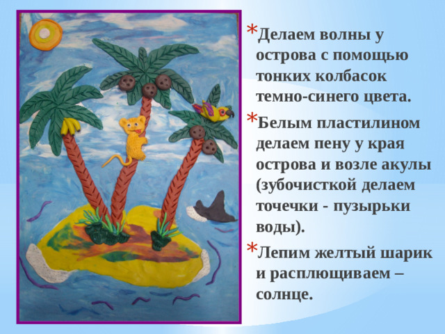Делаем волны у острова с помощью тонких колбасок темно-синего цвета. Белым пластилином делаем пену у края острова и возле акулы (зубочисткой делаем точечки - пузырьки воды). Лепим желтый шарик и расплющиваем – солнце.