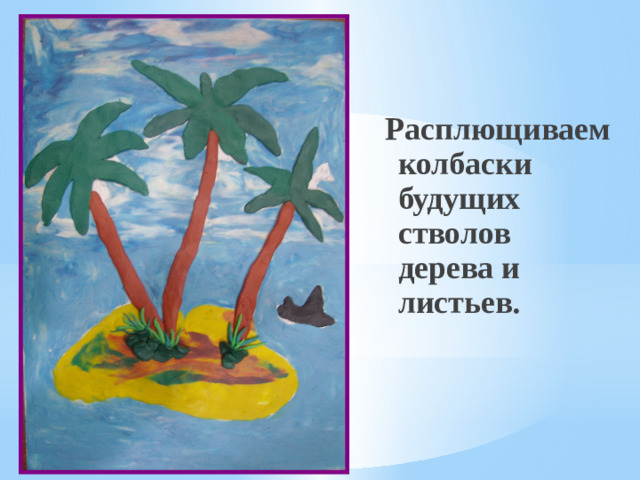 Расплющиваем колбаски будущих стволов дерева и листьев.
