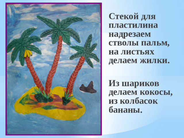 Стекой для пластилина надрезаем стволы пальм, на листьях делаем жилки.   Из шариков делаем кокосы, из колбасок бананы.