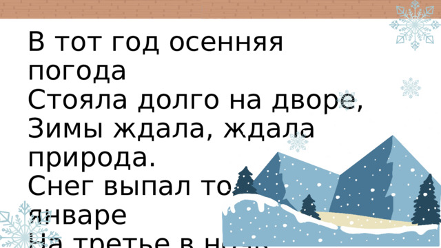 В тот год осенняя погода Стояла долго на дворе, Зимы ждала, ждала природа. Снег выпал только в январе На третье в ночь. W T S M 28