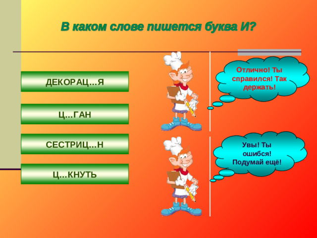 Отлично! Ты справился! Так держать! ДЕКОРАЦ…Я Ц…ГАН Увы! Ты ошибся! Подумай ещё! СЕСТРИЦ…Н Ц…КНУТЬ