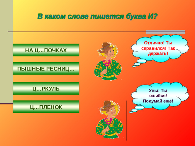 Отлично! Ты справился! Так держать! НА Ц…ПОЧКАХ ПЫШНЫЕ РЕСНИЦ… Ц…РКУЛЬ Увы! Ты ошибся! Подумай ещё! Ц…ПЛЕНОК