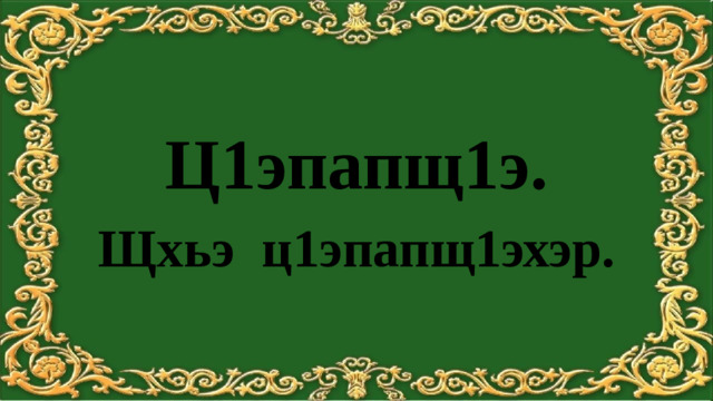 Ц1эпапщ1э. Щхьэ ц1эпапщ1эхэр.