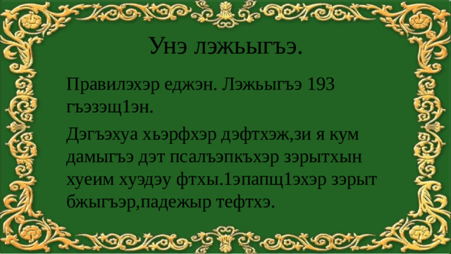Унэ лэжьыгъэ. Правилэхэр еджэн. Лэжьыгъэ 193 гъэзэщ1эн. Дэгъэхуа хьэрфхэр дэфтхэж,зи я кум дамыгъэ дэт псалъэпкъхэр зэрытхын хуеим хуэдэу фтхы.1эпапщ1эхэр зэрыт бжыгъэр,падежыр тефтхэ.