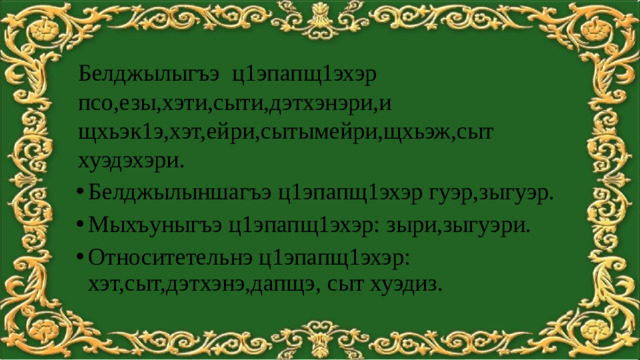 Белджылыгъэ ц1эпапщ1эхэр псо,езы,хэти,сыти,дэтхэнэри,и щхьэк1э,хэт,ейри,сытымейри,щхьэж,сыт хуэдэхэри.