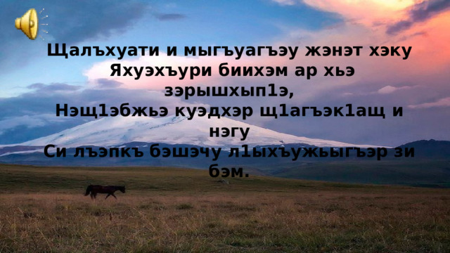 Щалъхуати и мыгъуагъэу жэнэт хэку  Яхуэхъури биихэм ар хьэ зэрышхып1э, Нэщ1эбжьэ куэдхэр щ1агъэк1ащ и нэгу Си лъэпкъ бэшэчу л1ыхъужьыгъэр зи бэм.