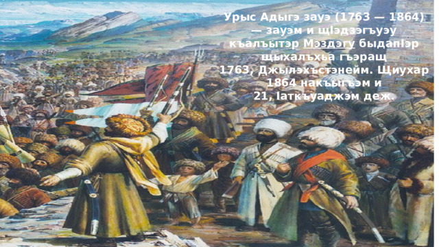 Урыс Адыгэ зауэ (1763 — 1864) — зауэм и щӀэдзэгъуэу къалъытэр  Мэздэгу  быдапӀэр щыхалъхьа гъэращ 1763, Джылэхъстэнейм. Щиухар 1864 накъыгъэм и 21, Ӏаткъуаджэм деж.