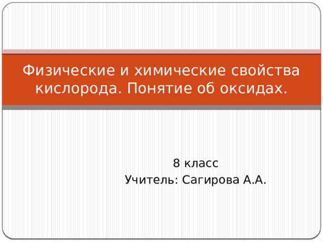 Физические и химические свойства кислорода. Понятие об оксидах. 8 класс Учитель: Сагирова А.А.
