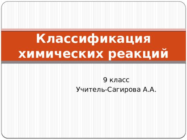 Классификация химических реакций 9 класс Учитель-Сагирова А.А.
