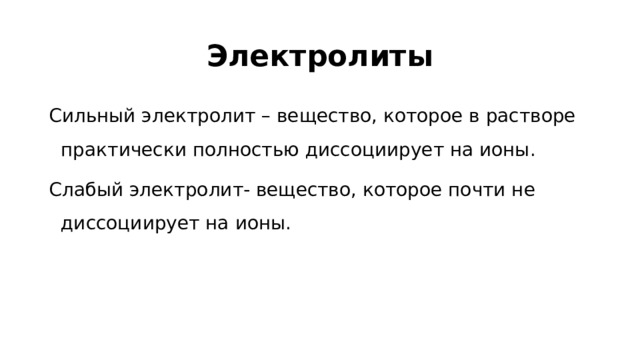 Электролиты Сильный электролит – вещество, которое в растворе практически полностью диссоциирует на ионы. Слабый электролит- вещество, которое почти не диссоциирует на ионы.