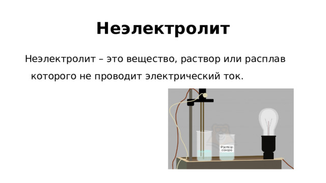 Неэлектролит Неэлектролит – это вещество, раствор или расплав которого не проводит электрический ток.