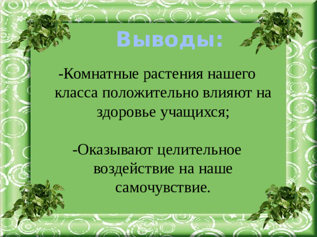 Выводы:  -Комнатные растения нашего класса положительно влияют на здоровье учащихся; -Оказывают целительное воздействие на наше самочувствие.