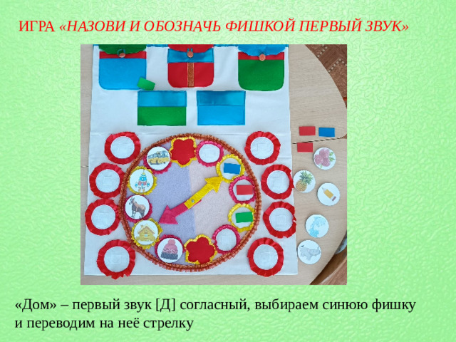 ИГРА  «НАЗОВИ И ОБОЗНАЧЬ ФИШКОЙ ПЕРВЫЙ ЗВУК» «Дом» – первый звук [Д] согласный, выбираем синюю фишку и переводим на неё стрелку