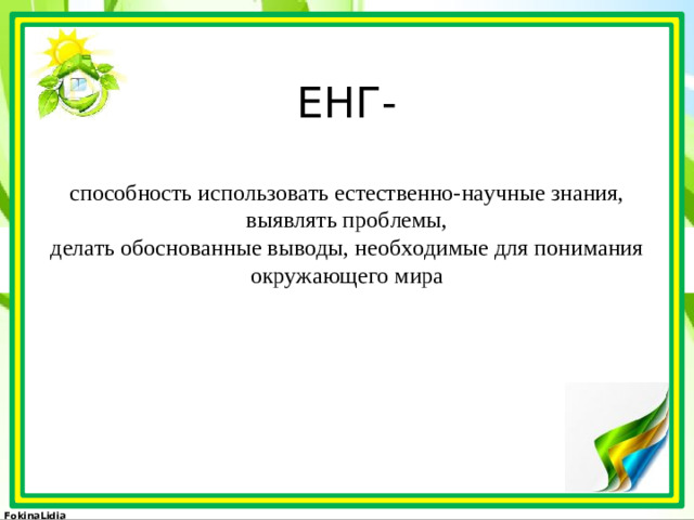 ЕНГ-   способность использовать естественно-научные знания,  выявлять проблемы,  делать обоснованные выводы, необходимые для понимания окружающего мира