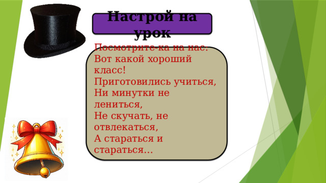 Настрой на урок Посмотрите-ка на нас: Вот какой хороший класс! Приготовились учиться, Ни минутки не лениться, Не скучать, не отвлекаться, А стараться и стараться…