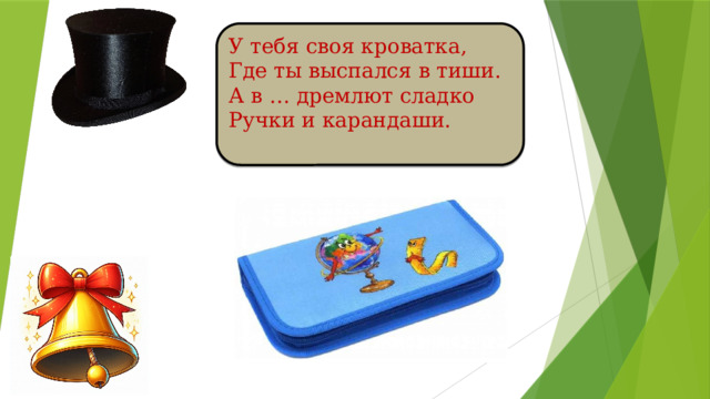 У тебя своя кроватка, Где ты выспался в тиши. А в … дремлют сладко Ручки и карандаши.