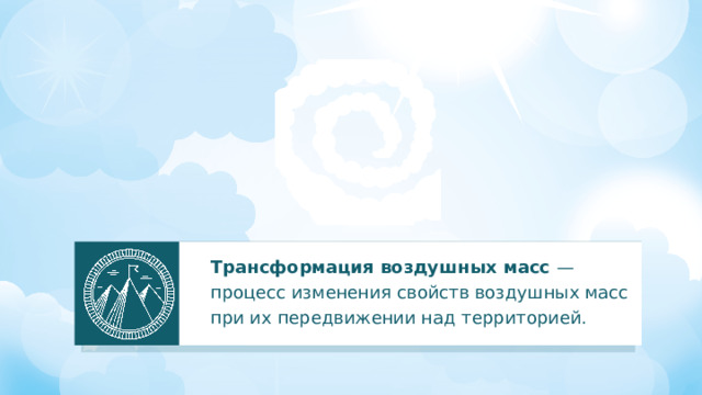 Трансформация воздушных масс — процесс изменения свойств воздушных масс при их передвижении над территорией.