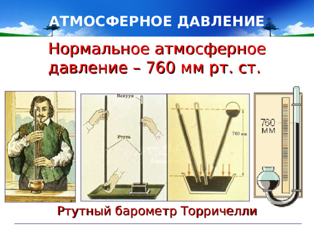 АТМОСФЕРНОЕ ДАВЛЕНИЕ Нормальное атмосферное давление – 760 мм рт. ст. Ртутный барометр Торричелли