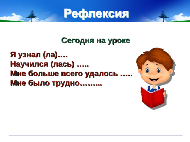 Сегодня на уроке Я узнал (ла)…. Научился (лась) ….. Мне больше всего удалось ….. Мне было трудно……...