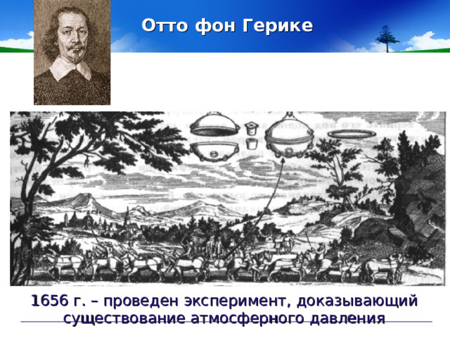 Отто фон Герике  1656 г. – проведен эксперимент, доказывающий существование атмосферного давления