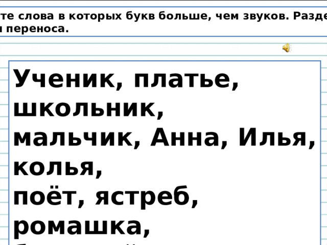 Найдите слова в которых букв больше, чем звуков. Разделите их для переноса. Ученик, платье, школьник, мальчик, Анна, Илья, колья, поёт, ястреб, ромашка, большой, коньки, елочки.