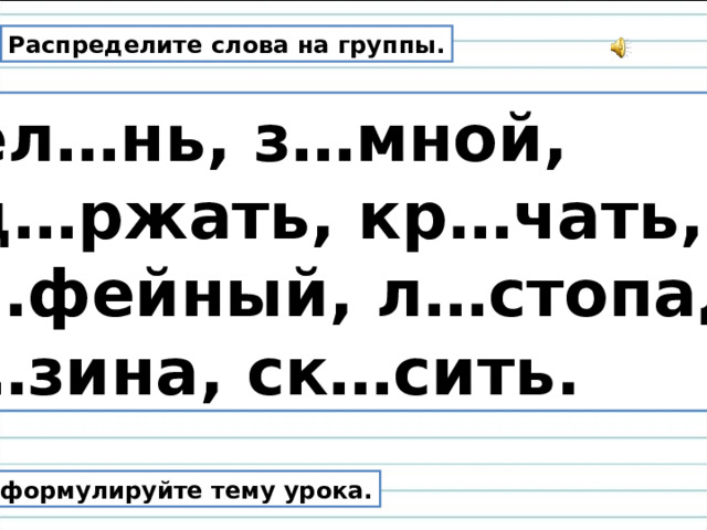 Распределите слова на группы. Зел…нь, з…мной, уд…ржать, кр…чать, к…фейный, л…стопад, н…зина, ск…сить. Сформулируйте тему урока.