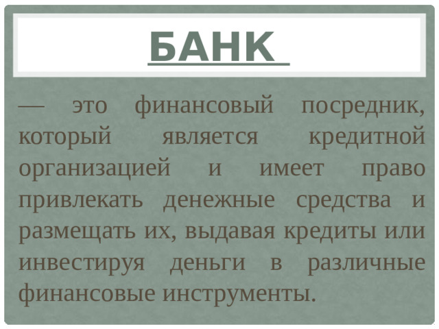 Банк — это финансовый посредник, который является кредитной организацией и имеет право привлекать денежные средства и размещать их, выдавая кредиты или инвестируя деньги в различные финансовые инструменты.