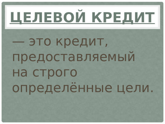 Целевой кредит — это кредит, предоставляемый на строго определённые цели.