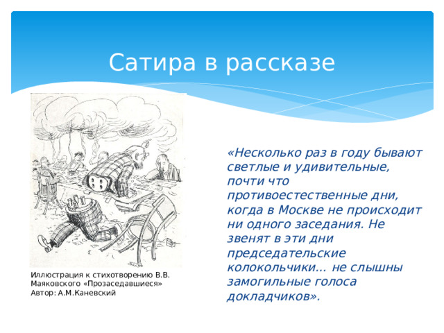 Сатира в рассказе «Несколько раз в году бывают светлые и удивительные, почти что противоестественные дни, когда в Москве не происходит ни одного заседания. Не звенят в эти дни председательские колокольчики… не слышны замогильные голоса докладчиков». Иллюстрация к стихотворению В.В. Маяковского «Прозаседавшиеся»  Автор: А.М.Каневский