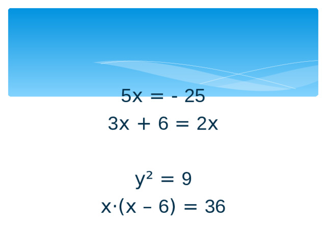 5 х = - 25 3 х + 6 = 2 х у² = 9 х·(х – 6 ) = 36