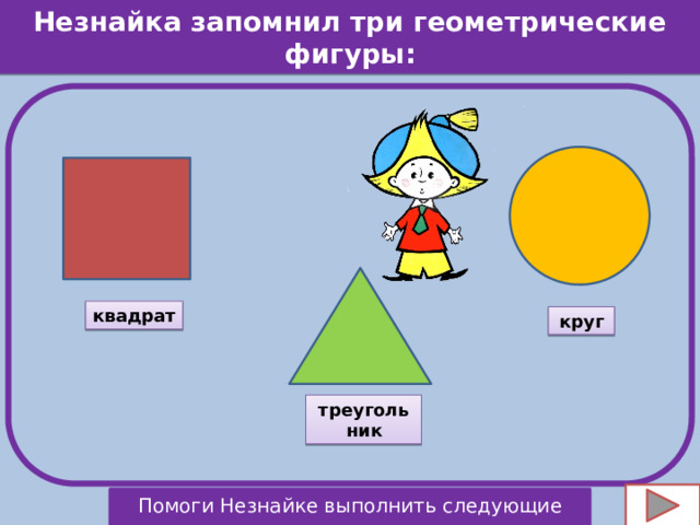 Незнайка запомнил три геометрические фигуры: квадрат круг треугольник Помоги Незнайке выполнить следующие задания