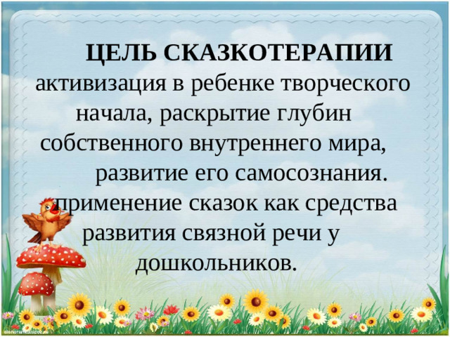 ЦЕЛЬ СКАЗКОТЕРАПИИ  активизация в ребенке творческого начала, раскрытие глубин собственного внутреннего мира,  развитие его самосознания.  применение сказок как средства  развития связной речи у   дошкольников.