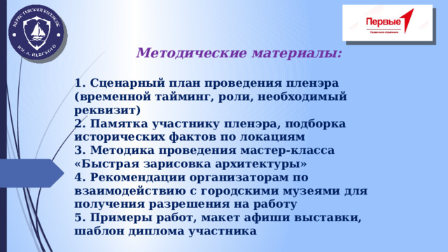Методические материалы:  1. Сценарный план проведения пленэра (временной тайминг, роли, необходимый реквизит) 2. Памятка участнику пленэра, подборка исторических фактов по локациям 3. Методика проведения мастер-класса «Быстрая зарисовка архитектуры» 4. Рекомендации организаторам по взаимодействию с городскими музеями для получения разрешения на работу 5. Примеры работ, макет афиши выставки, шаблон диплома участника