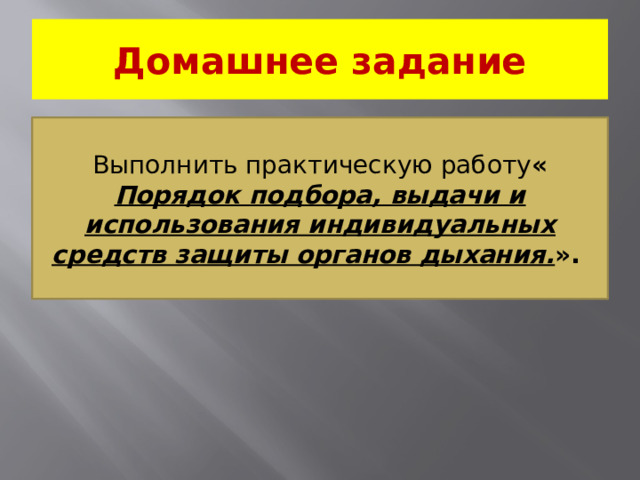 Домашнее задание Выполнить практическую работу « Порядок подбора, выдачи и использования индивидуальных средств защиты органов дыхания. ».