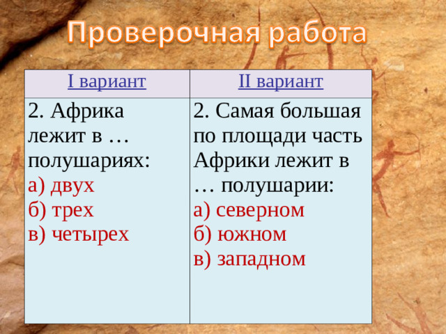 I вариант II вариант 2. Африка лежит в … полушариях: а) двух б) трех в) четырех 2. Самая большая по площади часть Африки лежит в … полушарии: а) северном б) южном в) западном