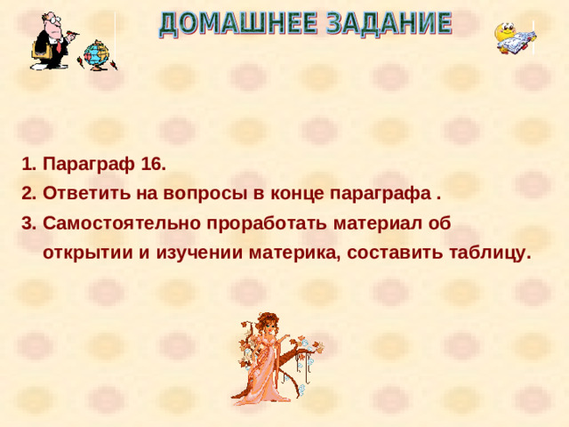 Параграф 16. Ответить на вопросы в конце параграфа . Самостоятельно проработать материал об открытии и изучении материка, составить таблицу.