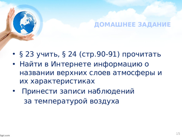 ДОМАШНЕЕ ЗАДАНИЕ § 23 учить, § 24 (стр.90-91) прочитать Найти в Интернете информацию о названии верхних слоев атмосферы и их характеристиках   Принести записи наблюдений  за температурой воздуха