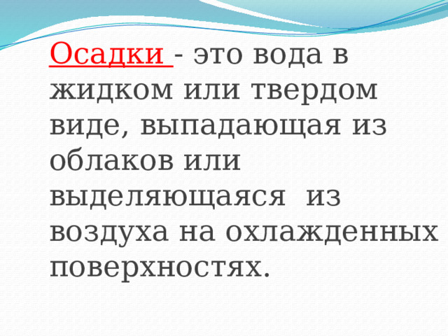 Осадки - это вода в жидком или твердом виде, выпадающая из облаков или выделяющаяся из воздуха на охлажденных поверхностях.