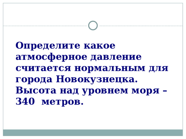 Определите какое атмосферное давление считается нормальным для города Новокузнецка. Высота над уровнем моря – 340 метров.