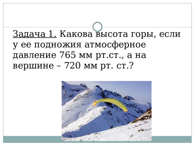 Задача 1. Какова высота горы, если у ее подножия атмосферное давление 765 мм рт.ст., а на вершине – 720 мм рт. ст.?