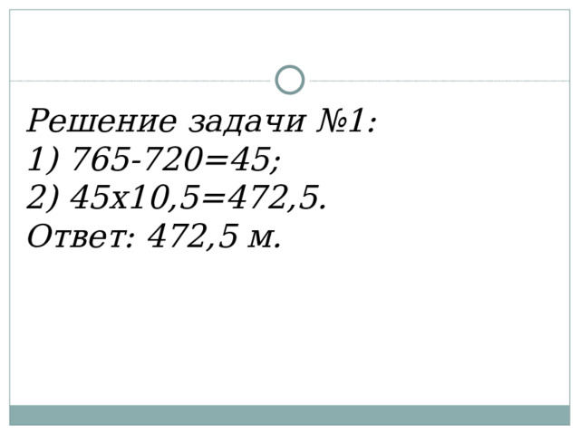 Решение задачи №1: 1) 765-720=45; 2) 45х10,5=472,5. Ответ: 472,5 м.
