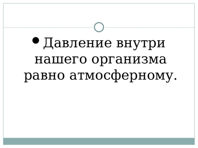 Давление внутри нашего организма равно атмосферному.