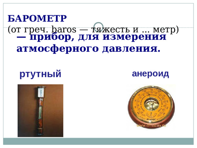 БАРОМЕТР (от греч. baros — тяжесть и ... метр) — прибор, для измерения атмосферного давления. ртутный анероид