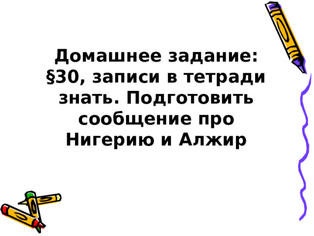 Домашнее задание: §30, записи в тетради знать. Подготовить сообщение про Нигерию и Алжир